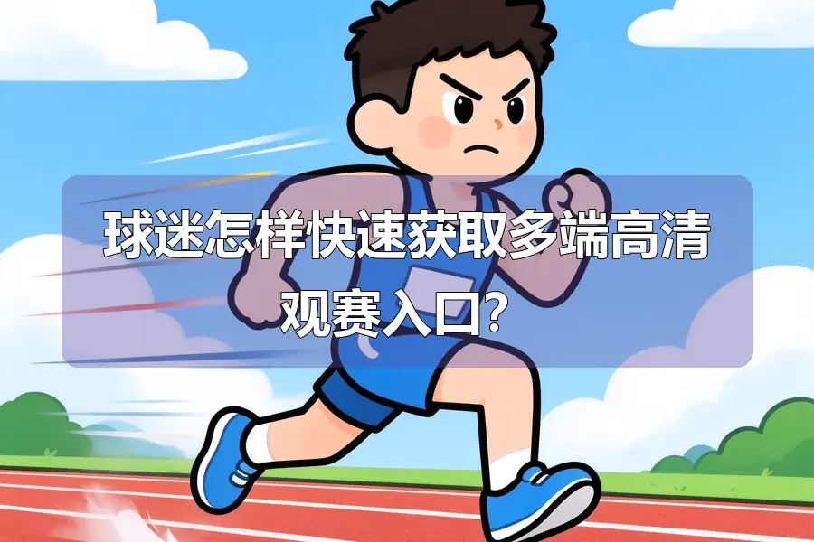 球迷怎样快速获取多端高清观赛入口？